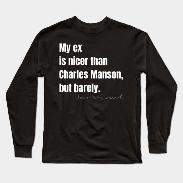 My Ex Is Nicer Than Charles Manson, But Barely Long Sleeve T-Shirt by nathalieaynie
